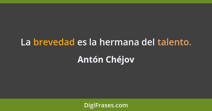 La brevedad es la hermana del talento.... - Antón Chéjov