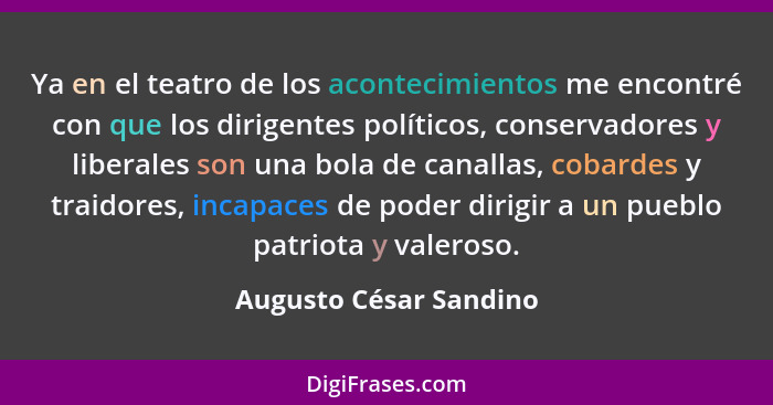 Ya en el teatro de los acontecimientos me encontré con que los dirigentes políticos, conservadores y liberales son una bola de... - Augusto César Sandino