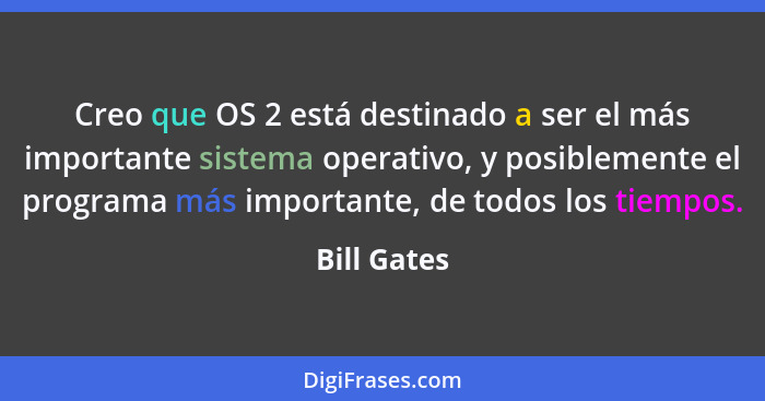 Creo que OS 2 está destinado a ser el más importante sistema operativo, y posiblemente el programa más importante, de todos los tiempos.... - Bill Gates