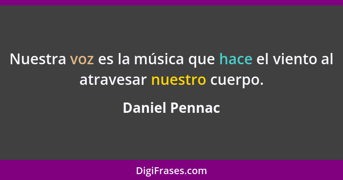 Nuestra voz es la música que hace el viento al atravesar nuestro cuerpo.... - Daniel Pennac