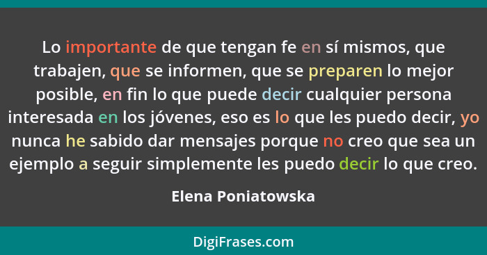 Lo importante de que tengan fe en sí mismos, que trabajen, que se informen, que se preparen lo mejor posible, en fin lo que puede... - Elena Poniatowska