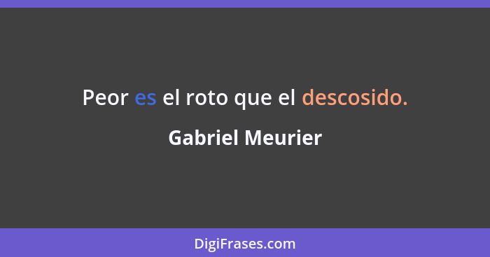 Peor es el roto que el descosido.... - Gabriel Meurier