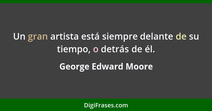 Un gran artista está siempre delante de su tiempo, o detrás de él.... - George Edward Moore