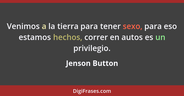 Venimos a la tierra para tener sexo, para eso estamos hechos, correr en autos es un privilegio.... - Jenson Button