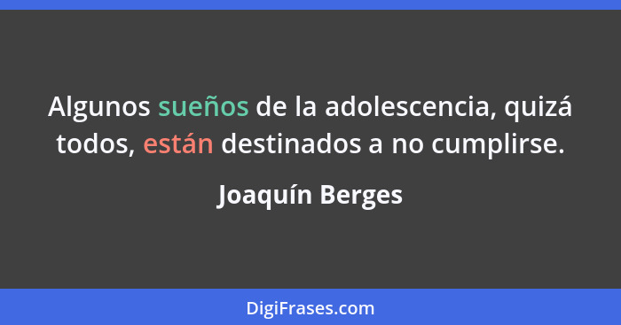 Algunos sueños de la adolescencia, quizá todos, están destinados a no cumplirse.... - Joaquín Berges