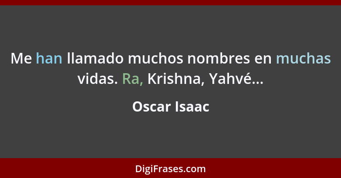 Me han llamado muchos nombres en muchas vidas. Ra, Krishna, Yahvé...... - Oscar Isaac
