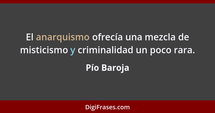 El anarquismo ofrecía una mezcla de misticismo y criminalidad un poco rara.... - Pío Baroja