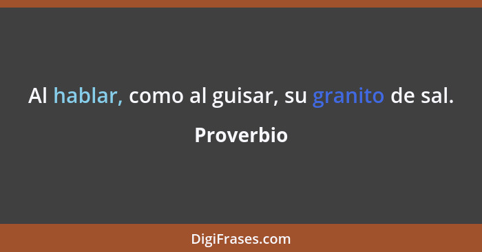 Al hablar, como al guisar, su granito de sal.... - Proverbio