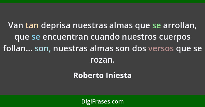 Van tan deprisa nuestras almas que se arrollan, que se encuentran cuando nuestros cuerpos follan... son, nuestras almas son dos vers... - Roberto Iniesta