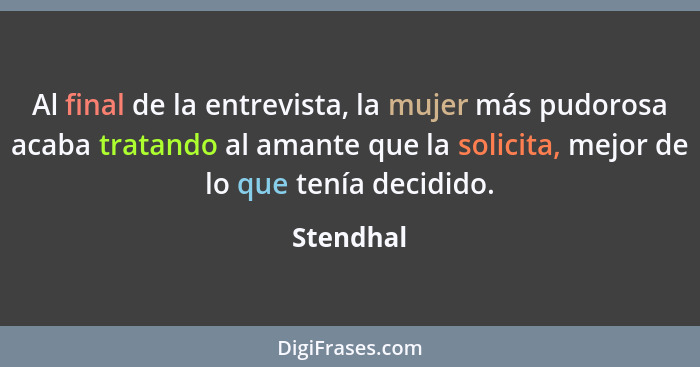 Al final de la entrevista, la mujer más pudorosa acaba tratando al amante que la solicita, mejor de lo que tenía decidido.... - Stendhal