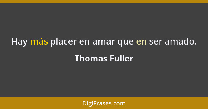 Hay más placer en amar que en ser amado.... - Thomas Fuller