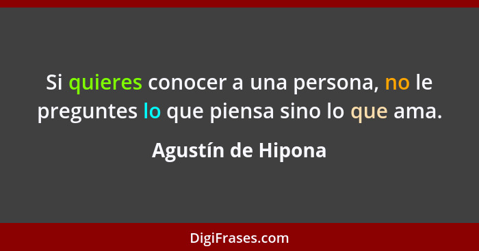 Si quieres conocer a una persona, no le preguntes lo que piensa sino lo que ama.... - Agustín de Hipona