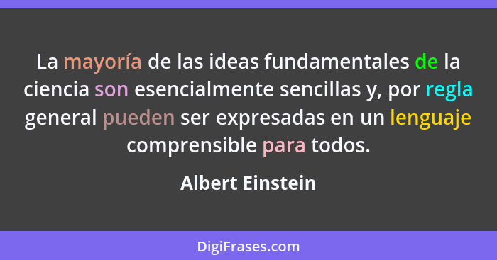 La mayoría de las ideas fundamentales de la ciencia son esencialmente sencillas y, por regla general pueden ser expresadas en un len... - Albert Einstein