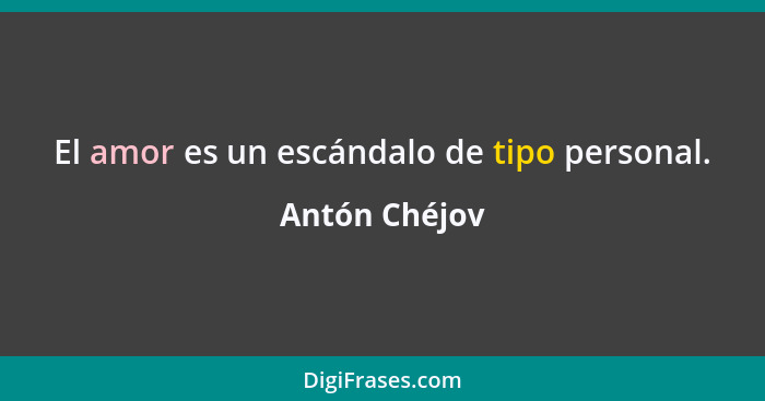 El amor es un escándalo de tipo personal.... - Antón Chéjov