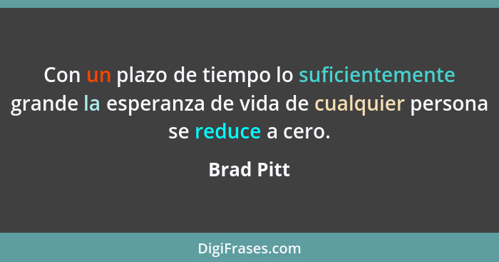 Con un plazo de tiempo lo suficientemente grande la esperanza de vida de cualquier persona se reduce a cero.... - Brad Pitt