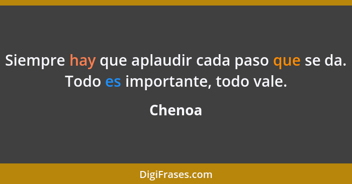 Siempre hay que aplaudir cada paso que se da. Todo es importante, todo vale.... - Chenoa