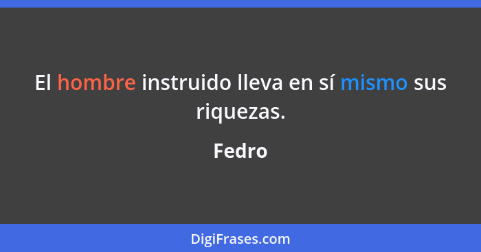 El hombre instruido lleva en sí mismo sus riquezas.... - Fedro