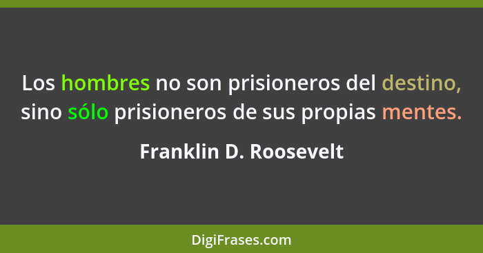 Los hombres no son prisioneros del destino, sino sólo prisioneros de sus propias mentes.... - Franklin D. Roosevelt