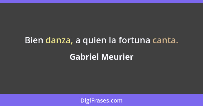 Bien danza, a quien la fortuna canta.... - Gabriel Meurier