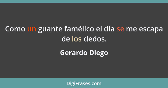 Como un guante famélico el día se me escapa de los dedos.... - Gerardo Diego