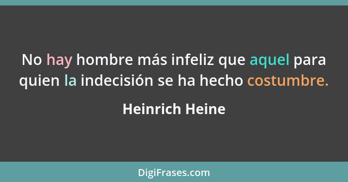 No hay hombre más infeliz que aquel para quien la indecisión se ha hecho costumbre.... - Heinrich Heine