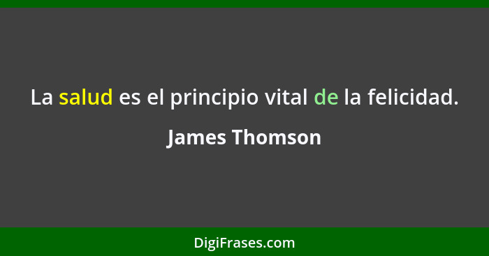 La salud es el principio vital de la felicidad.... - James Thomson