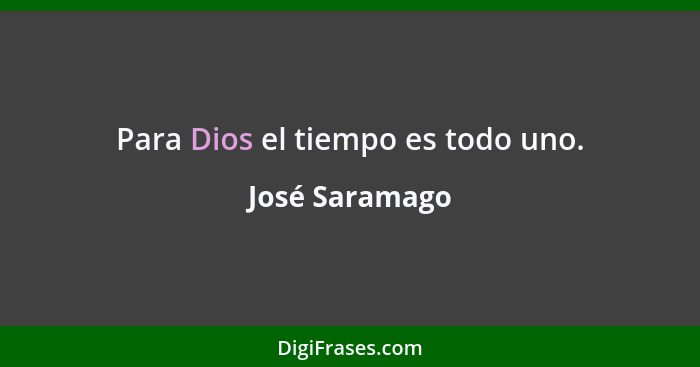 Para Dios el tiempo es todo uno.... - José Saramago