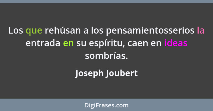 Los que rehúsan a los pensamientosserios la entrada en su espíritu, caen en ideas sombrías.... - Joseph Joubert