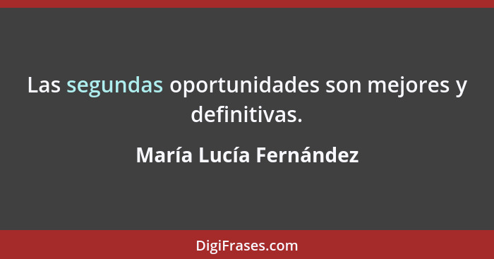 Las segundas oportunidades son mejores y definitivas.... - María Lucía Fernández