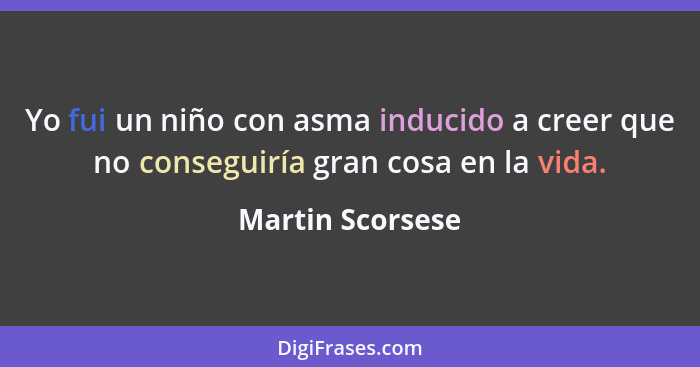 Yo fui un niño con asma inducido a creer que no conseguiría gran cosa en la vida.... - Martin Scorsese