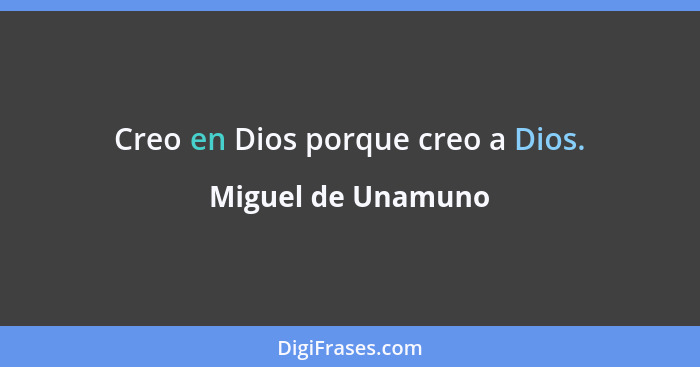 Creo en Dios porque creo a Dios.... - Miguel de Unamuno