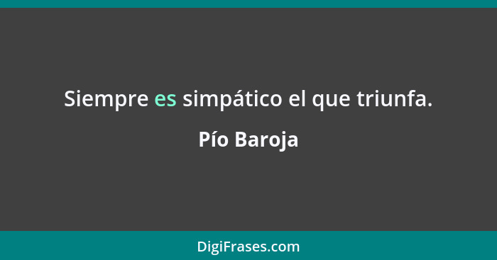 Siempre es simpático el que triunfa.... - Pío Baroja