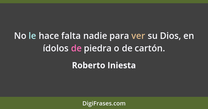 No le hace falta nadie para ver su Dios, en ídolos de piedra o de cartón.... - Roberto Iniesta