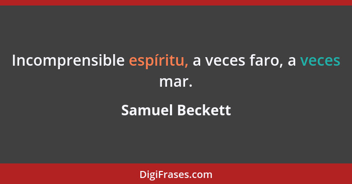 Incomprensible espíritu, a veces faro, a veces mar.... - Samuel Beckett