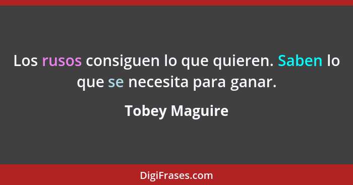 Los rusos consiguen lo que quieren. Saben lo que se necesita para ganar.... - Tobey Maguire