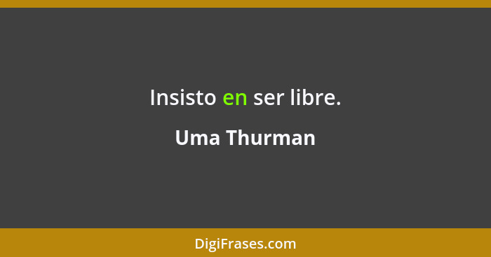 Insisto en ser libre.... - Uma Thurman