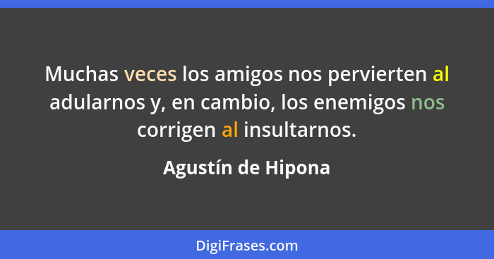 Muchas veces los amigos nos pervierten al adularnos y, en cambio, los enemigos nos corrigen al insultarnos.... - Agustín de Hipona