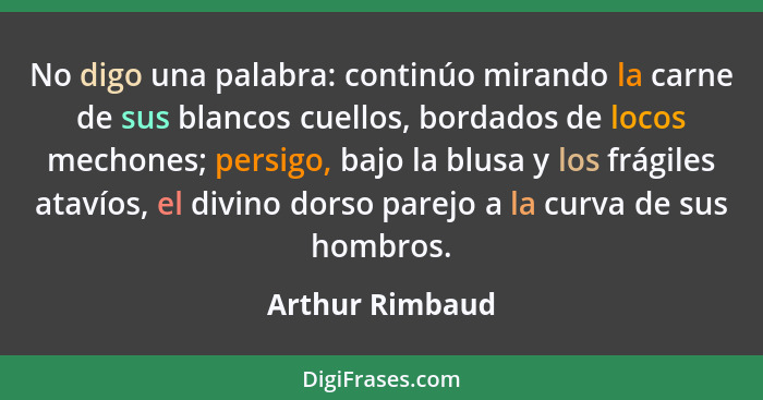 No digo una palabra: continúo mirando la carne de sus blancos cuellos, bordados de locos mechones; persigo, bajo la blusa y los frági... - Arthur Rimbaud