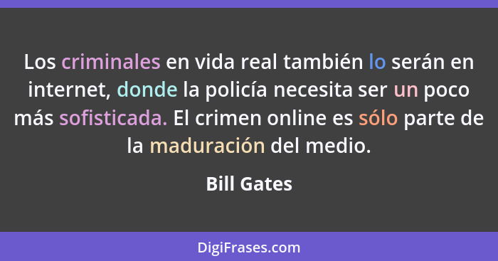 Los criminales en vida real también lo serán en internet, donde la policía necesita ser un poco más sofisticada. El crimen online es sólo... - Bill Gates