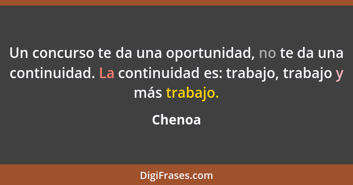 Un concurso te da una oportunidad, no te da una continuidad. La continuidad es: trabajo, trabajo y más trabajo.... - Chenoa