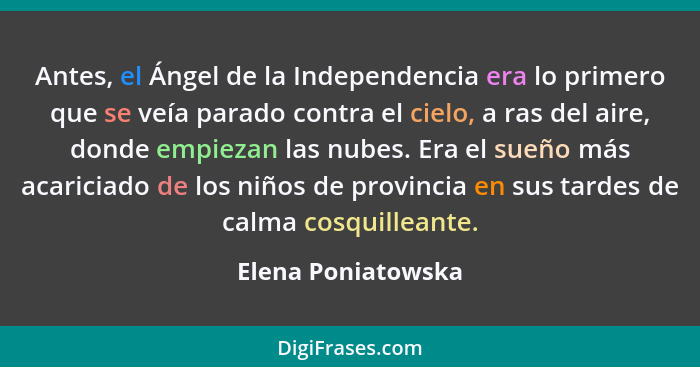 Antes, el Ángel de la Independencia era lo primero que se veía parado contra el cielo, a ras del aire, donde empiezan las nubes. E... - Elena Poniatowska