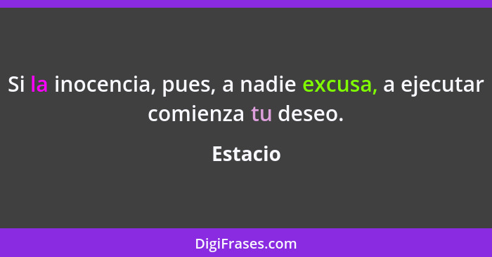 Si la inocencia, pues, a nadie excusa, a ejecutar comienza tu deseo.... - Estacio