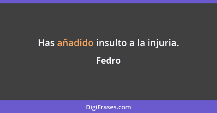 Has añadido insulto a la injuria.... - Fedro