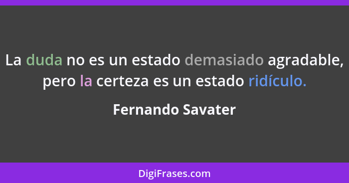 La duda no es un estado demasiado agradable, pero la certeza es un estado ridículo.... - Fernando Savater