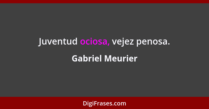 Juventud ociosa, vejez penosa.... - Gabriel Meurier