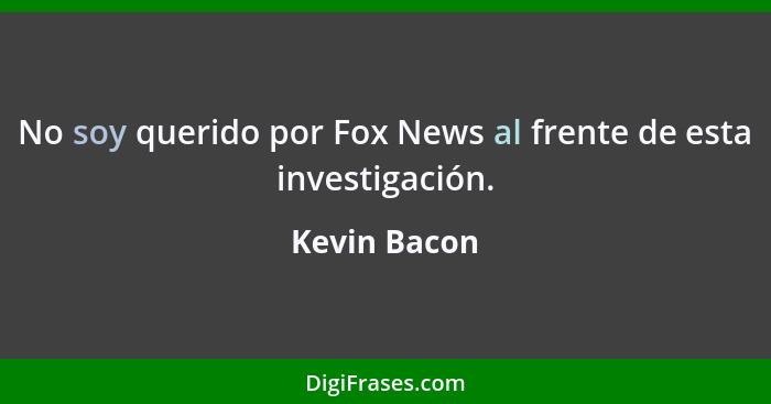 No soy querido por Fox News al frente de esta investigación.... - Kevin Bacon