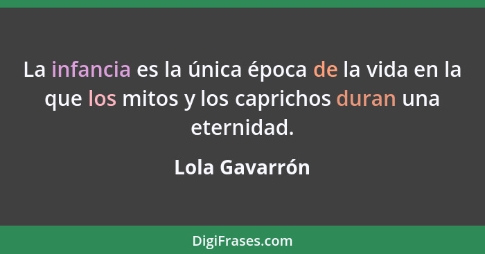 La infancia es la única época de la vida en la que los mitos y los caprichos duran una eternidad.... - Lola Gavarrón