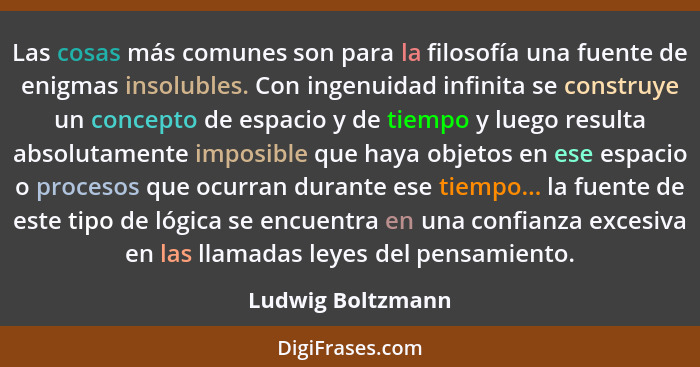 Las cosas más comunes son para la filosofía una fuente de enigmas insolubles. Con ingenuidad infinita se construye un concepto de e... - Ludwig Boltzmann