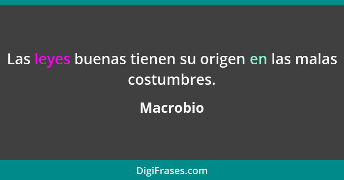 Las leyes buenas tienen su origen en las malas costumbres.... - Macrobio