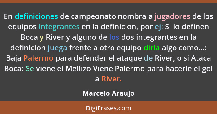 En definiciones de campeonato nombra a jugadores de los equipos integrantes en la definicion, por ej: Si lo definen Boca y River y al... - Marcelo Araujo